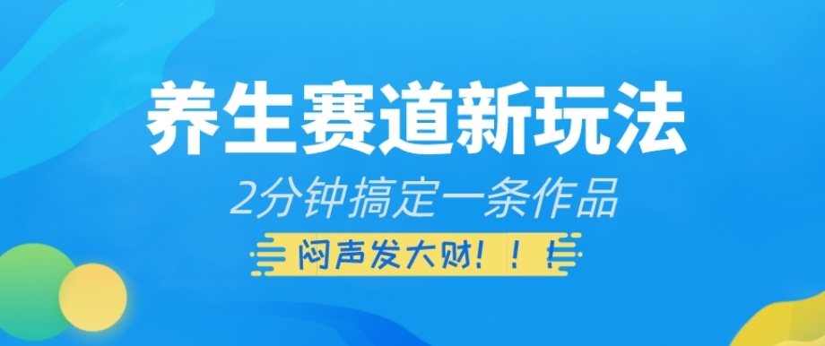 养生赛道新玩法，2分钟搞定一条作品，闷声发大财【揭秘】-小北视界