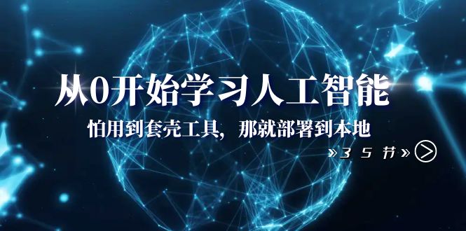 从0开始学习人工智能：怕用到套壳工具，那就部署到本地（35节课）-小北视界