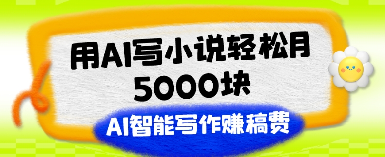 用AI写小说轻松月5000块、AI智能写作赚稿费、【附加一对一指导】-小北视界