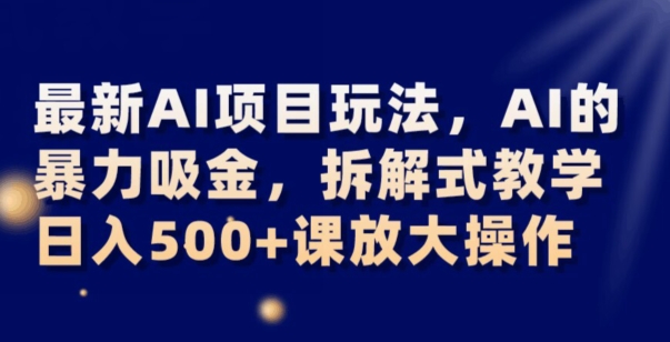 最新AI项目玩法，AI的暴力吸金，拆解式教学，日入500+可放大操作【揭秘】-小北视界