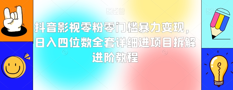 抖音影视零粉零门槛暴力变现，日入四位数全套详细进项目拆解进阶教程【揭秘】-小北视界