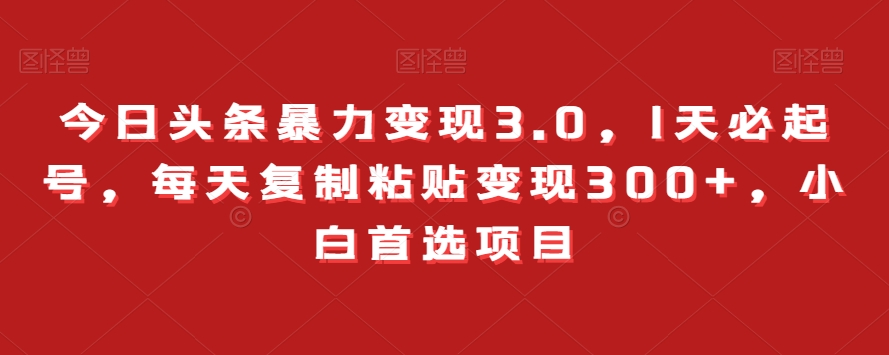 今日头条暴力变现3.0，1天必起号，每天复制粘贴变现300+，小白首选项目-小北视界