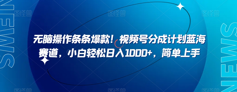 无脑操作条条爆款！视频号分成计划蓝海赛道，小白轻松日入1000+，简单上手-小北视界