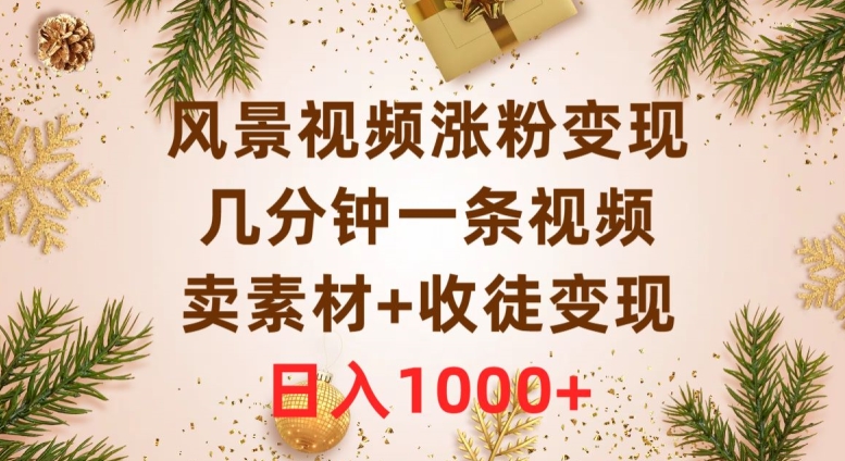 风景视频涨粉变现，几分钟一条视频，卖素材+收徒变现，日入1000+-小北视界