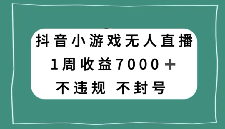 抖音小游戏无人直播，不违规不封号1周收益7000+，官方流量扶持【揭秘】-小北视界