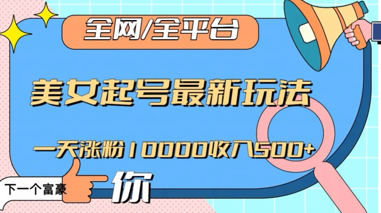 全网，全平台，美女起号最新玩法一天涨粉10000收入500+【揭秘】-小北视界