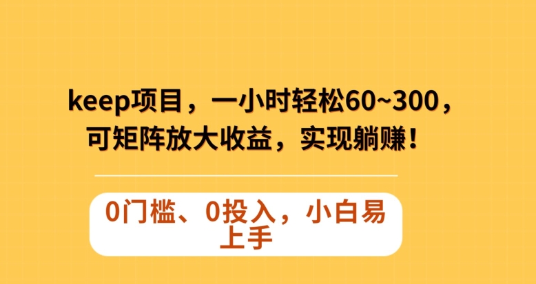 Keep蓝海项目，一小时轻松60~300＋，可矩阵放大收益，可实现躺赚【揭秘】-小北视界