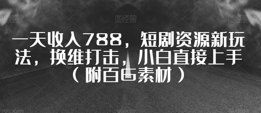 一天收入788，短剧资源新玩法，换维打击，小白直接上手（附百G素材）【揭秘】-小北视界