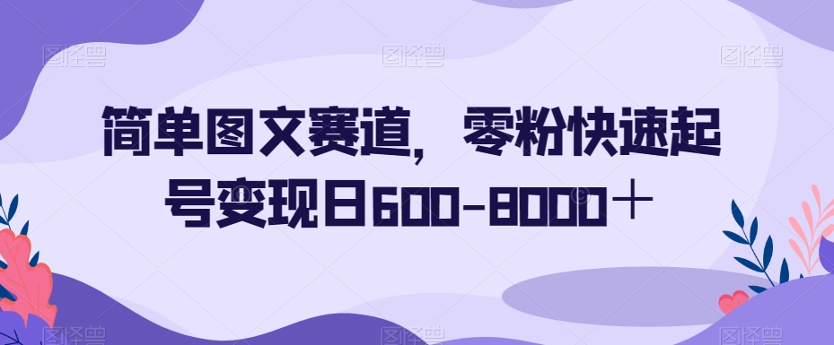 简单图文赛道，零粉快速起号变现日600-8000＋-小北视界