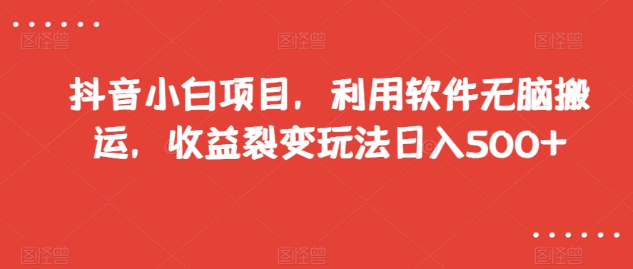 抖音小白项目，利用软件无脑搬运，收益裂变玩法日入500+【揭秘】-小北视界