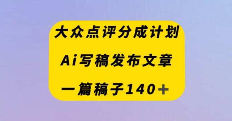 大众点评创作者分成计划，AI写稿发布文章，一篇文章收益140＋-小北视界