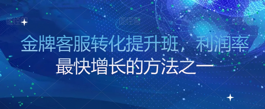 金牌客服转化提升班，利润率最快增长的方法之一-小北视界