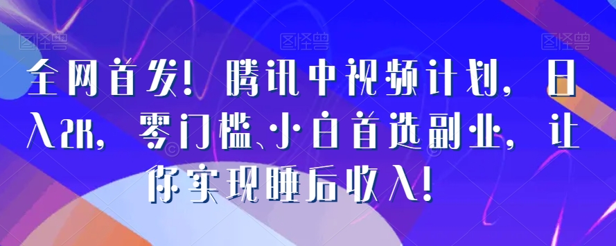 全网首发！腾讯中视频计划，日入2K，零门槛、小白首选副业，让你实现睡后收入！-小北视界