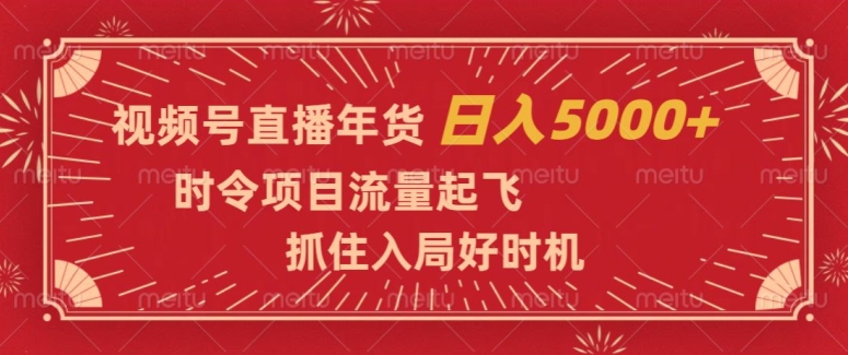 视频号直播年货，时令项目流量起飞，抓住入局好时机，日入5000+【揭秘】-小北视界