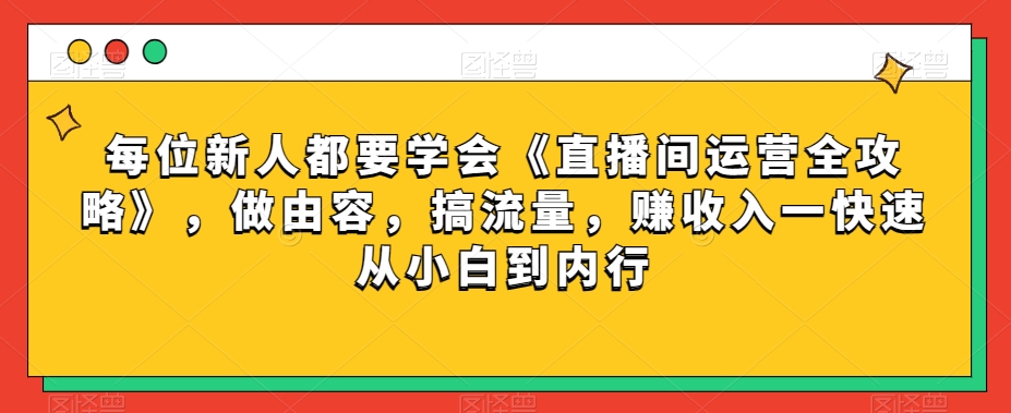 每位新人都要学会《直播间运营全攻略》，做由容，搞流量，赚收入一快速从小白到内行-小北视界