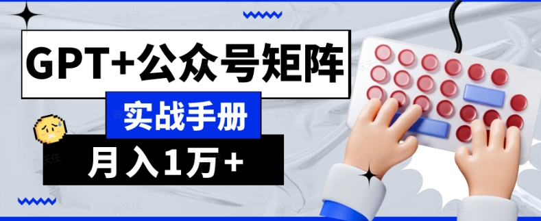 AI流量主系统课程基础版1.0，GPT+公众号矩阵实战手册【揭秘】-小北视界