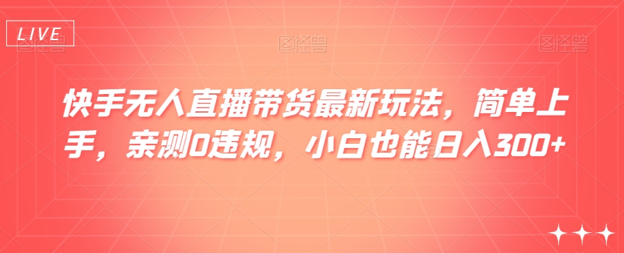 快手无人直播带货最新玩法，简单上手，亲测0违规，小白也能日入300+【揭秘】-小北视界