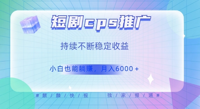 短剧cps推广（价值4位数），市场前景大可实现躺赚收益，只要视频在，持续收益不断-小北视界