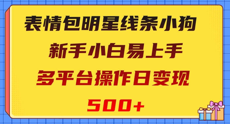 表情包明星线条小狗，新手小白易上手，多平台操作日变现500+【揭秘】-小北视界