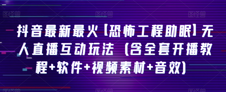 抖音最新最火【恐怖工程助眠】无人直播互动玩法（含全套开播教程+软件+视频素材+音效）-小北视界