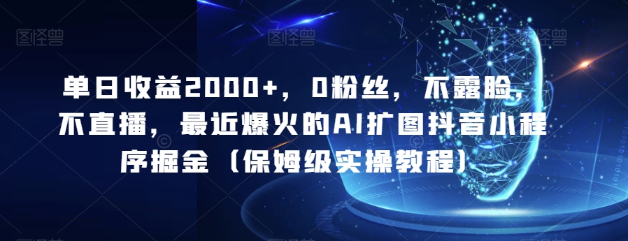 单日收益2000+，0粉丝，不露脸，不直播，最近爆火的AI扩图抖音小程序掘金（保姆级实操教程）-小北视界