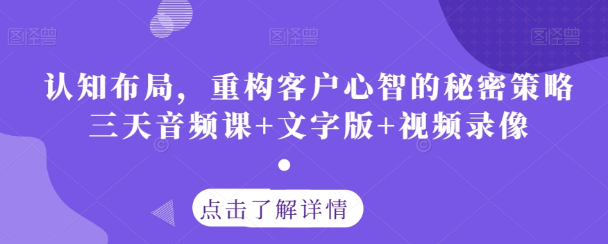 认知布局，重构客户心智的秘密策略三天音频课+文字版+视频录像-小北视界