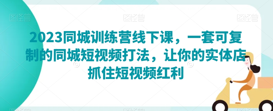 2023同城训练营线下课，一套可复制的同城短视频打法，让你的实体店抓住短视频红利-小北视界