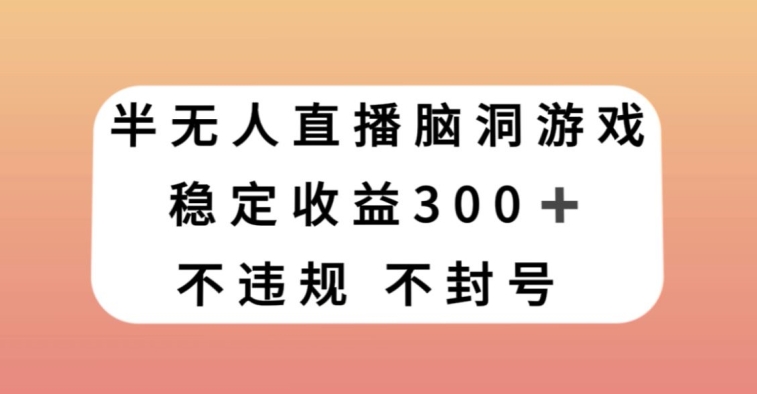 半无人直播脑洞小游戏，每天收入300+，保姆式教学小白轻松上手【揭秘】-小北视界