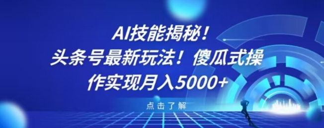 AI技能揭秘！头条号最新玩法！傻瓜式操作实现月入5000+-小北视界