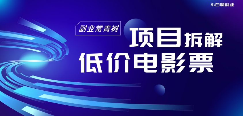 低价电影票项目拆解，便宜电影票出票，电影票优惠，电影票副业从0-1～-小北视界