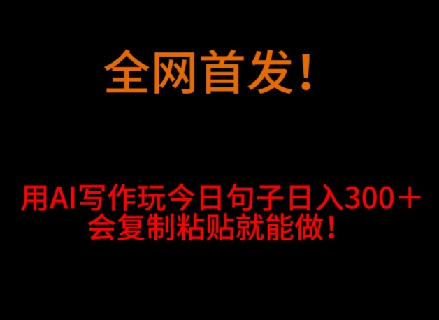 全网首发！用AI写作玩今日句子‌日入300＋，会复制粘贴就能做！-小北视界