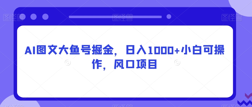 AI图文大鱼号掘金，日入1000+小白可操作，风口项目-小北视界