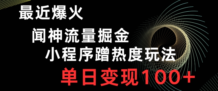 最近爆火闻神流量掘金，小程序蹭热度玩法，单日变现100+-小北视界