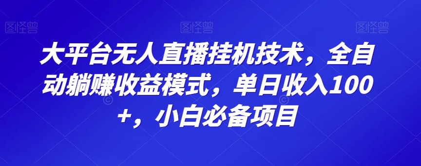 大平台无人直播挂机技术，全自动躺赚收益模式，单日收入100+，小白必备项目-小北视界