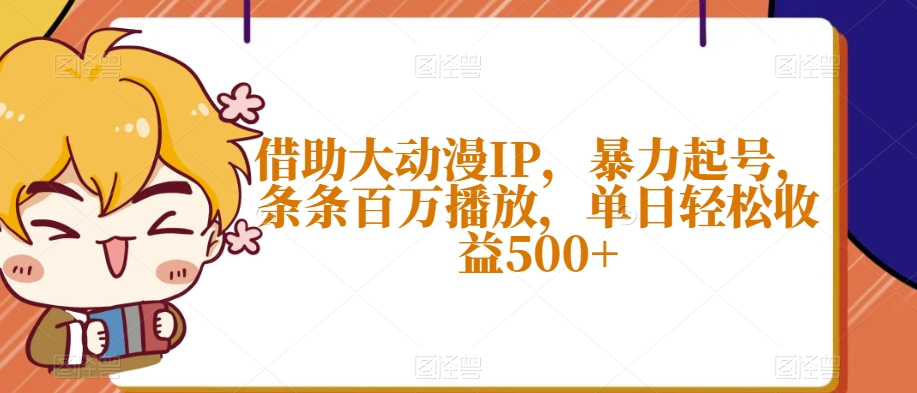 借助大动漫IP，暴力起号，条条百万播放，单日轻松收益500+【揭秘】-小北视界