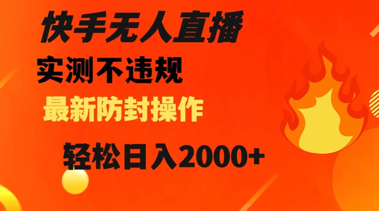 快手无人直播，不违规搭配最新的防封操作，轻松日入2000+【揭秘】-小北视界