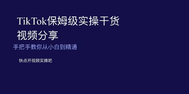 TikTok保姆级实操干货视频分享，手把手教你从小白到精通-小北视界