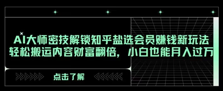 AI大师密技解锁知乎盐选会员赚钱新玩法，轻松搬运内容财富翻倍，小白也能月入过万【揭秘】-小北视界