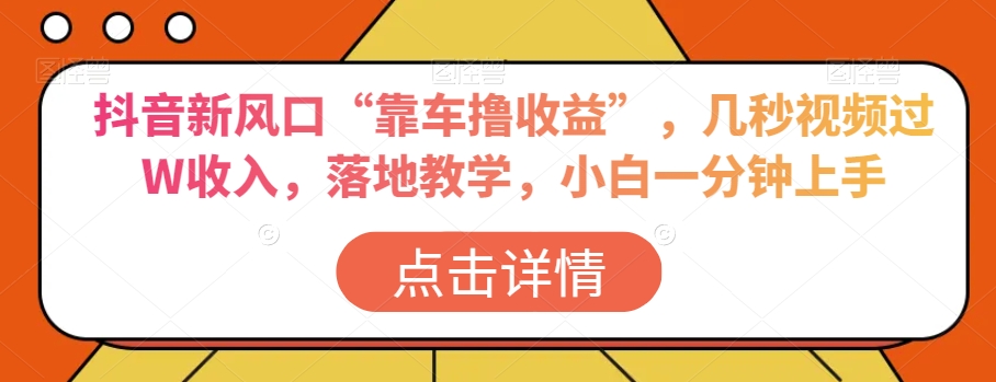 抖音新风口“靠车撸收益”，几秒视频过W收入，落地教学，小白一分钟上手【揭秘】-小北视界