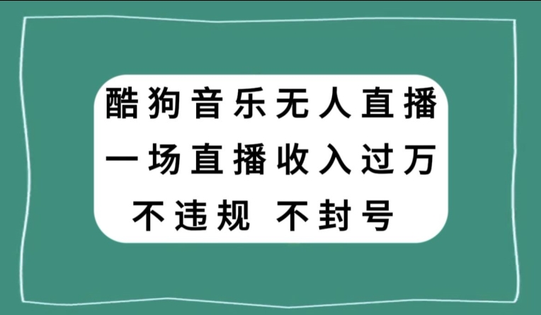 酷狗音乐无人直播，一场直播收入过万，可批量做-小北视界