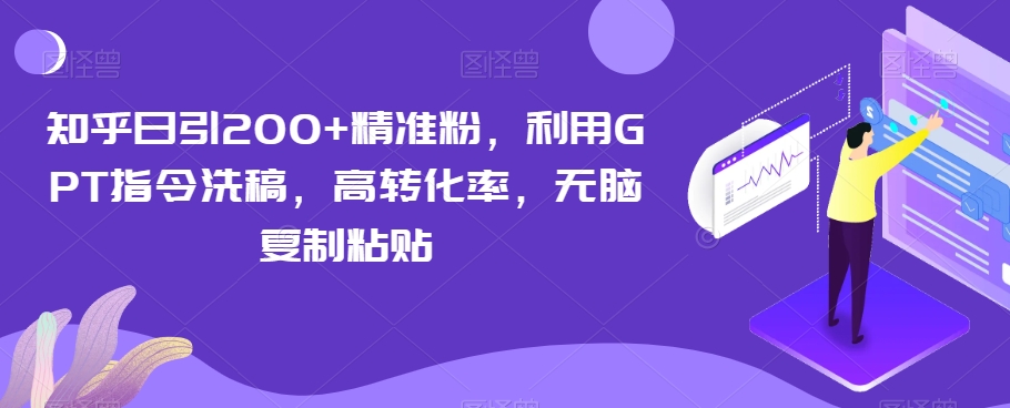 知乎日引200+精准粉，利用GPT指令洗稿，高转化率，无脑复制粘贴-小北视界