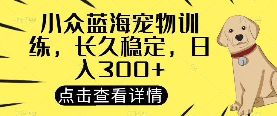 小众蓝海宠物训练，长久稳定，日入300+-小北视界