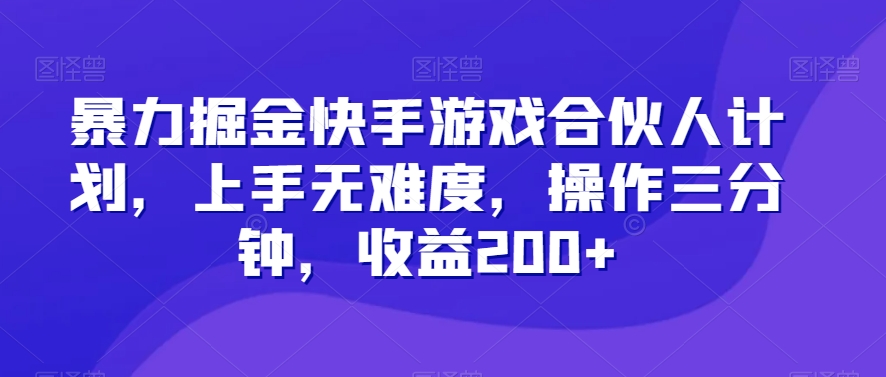 暴力掘金快手游戏合伙人计划，上手无难度，操作三分钟，收益200+-小北视界