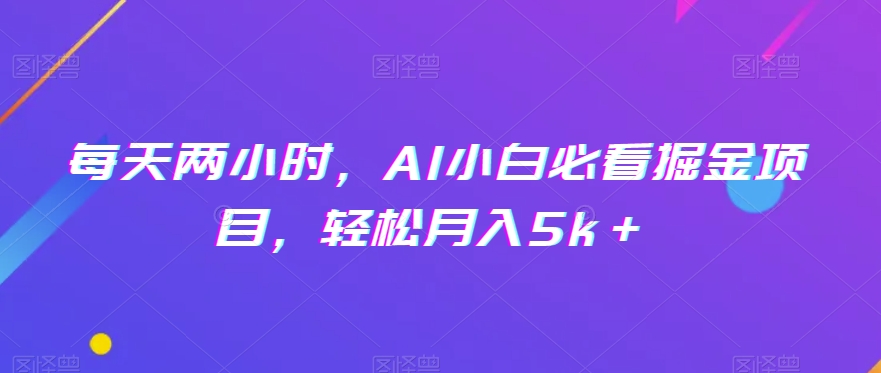 每天两小时，AI小白必看掘金项目，轻松月入5k＋-小北视界