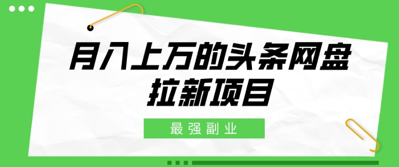 最强副业，月入上万的头条网盘拉新项目，小白新手轻松上手-小北视界