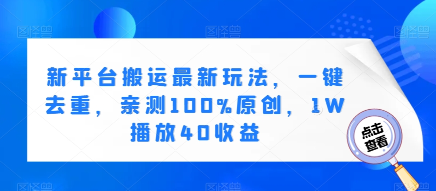 新平台搬运最新玩法，一键去重，亲测100%原创，1W播放40收益-小北视界