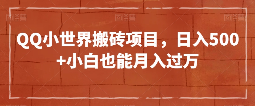 QQ小世界搬砖项目，日入500+小白也能月入过万【揭秘】-小北视界