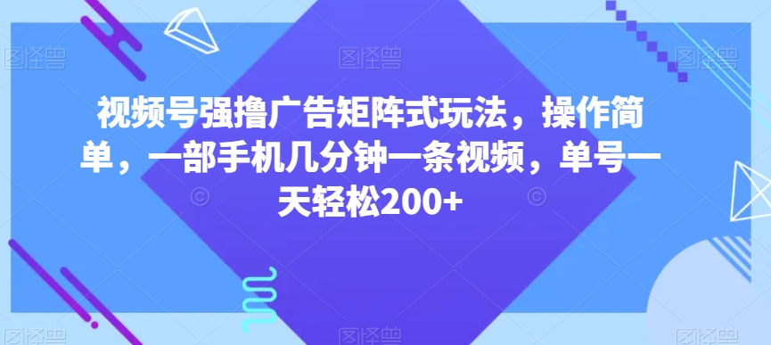 视频号强撸广告矩阵式玩法，操作简单，一部手机几分钟一条视频，单号一天轻松200+【揭秘】-小北视界