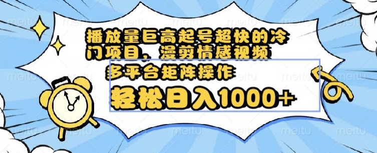 播放量巨高起号超快的冷门项目，漫剪情感视频，可多平台矩阵操作，轻松日入1000+【揭秘】-小北视界