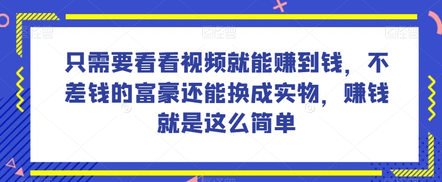 谁做过这么简单的项目？只需要看看视频就能赚到钱，不差钱的富豪还能换成实物，赚钱就是这么简单！【揭秘】-小北视界